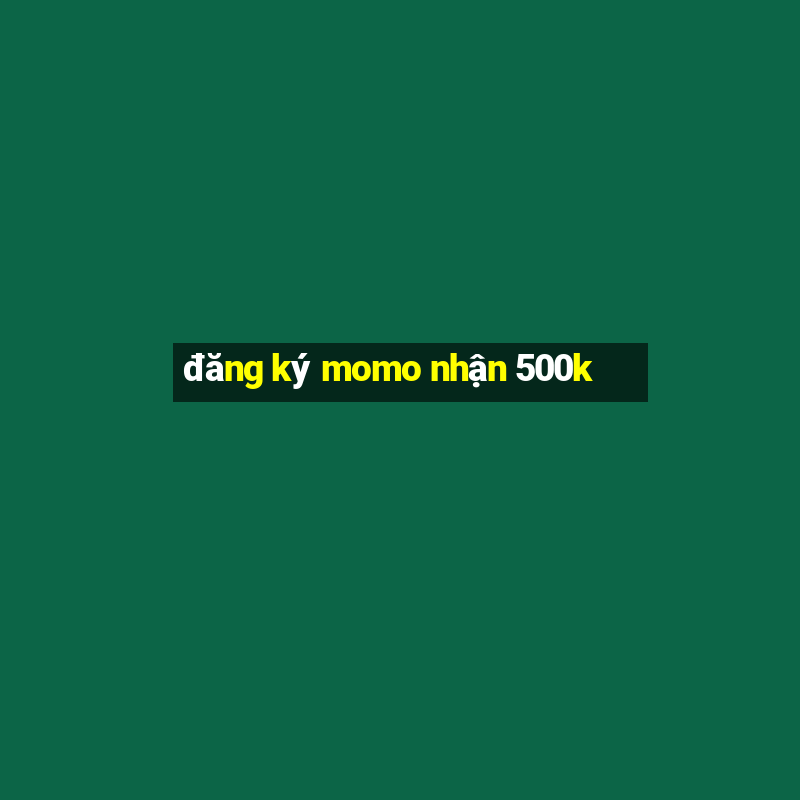 đăng ký momo nhận 500k