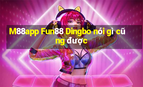 M88app Fun88 Dingbo nói gì cũng được