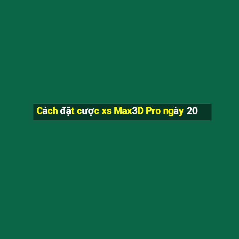 Cách đặt cược xs Max3D Pro ngày 20