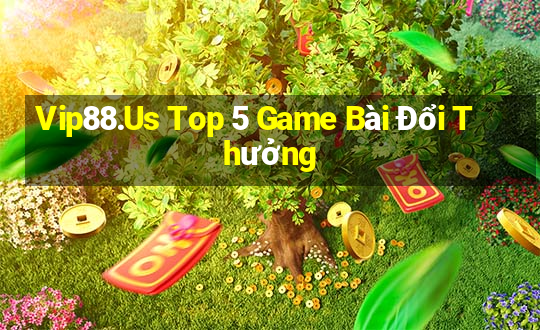 Vip88.Us Top 5 Game Bài Đổi Thưởng