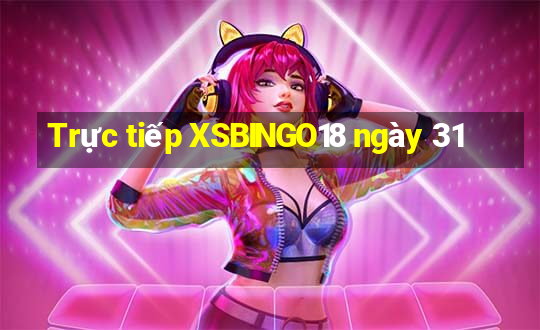 Trực tiếp XSBINGO18 ngày 31