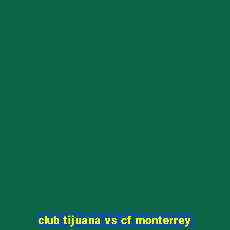 club tijuana vs cf monterrey