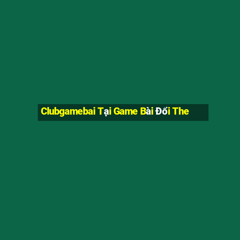 Clubgamebai Tại Game Bài Đổi The