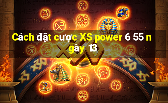 Cách đặt cược XS power 6 55 ngày 13