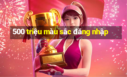 500 triệu màu sắc đăng nhập