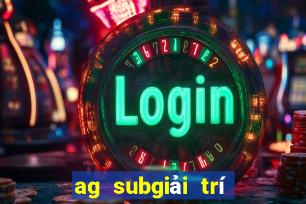 ag subgiải trí tiền thật net