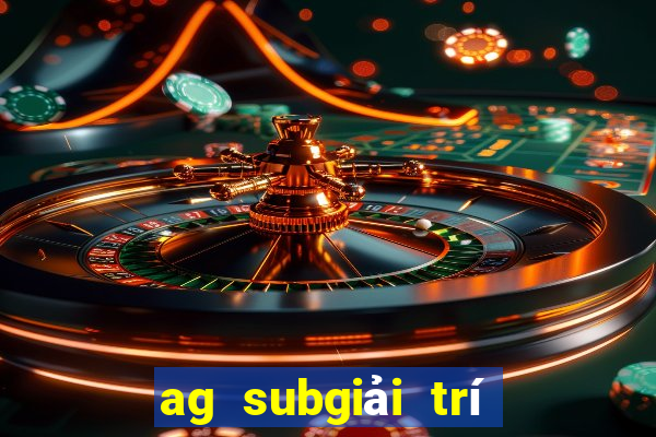 ag subgiải trí tiền thật net