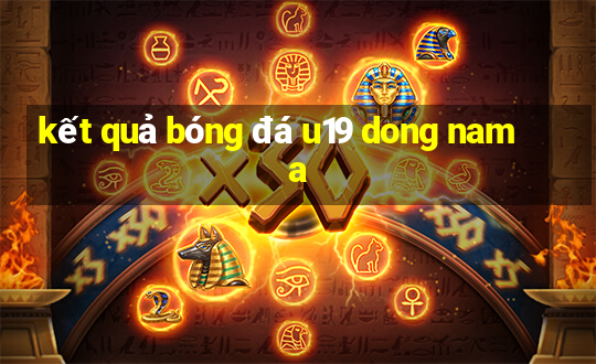 kết quả bóng đá u19 dong nam a