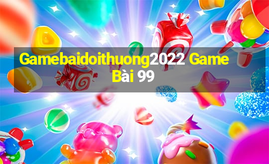 Gamebaidoithuong2022 Game Bài 99