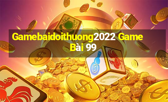 Gamebaidoithuong2022 Game Bài 99