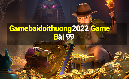 Gamebaidoithuong2022 Game Bài 99