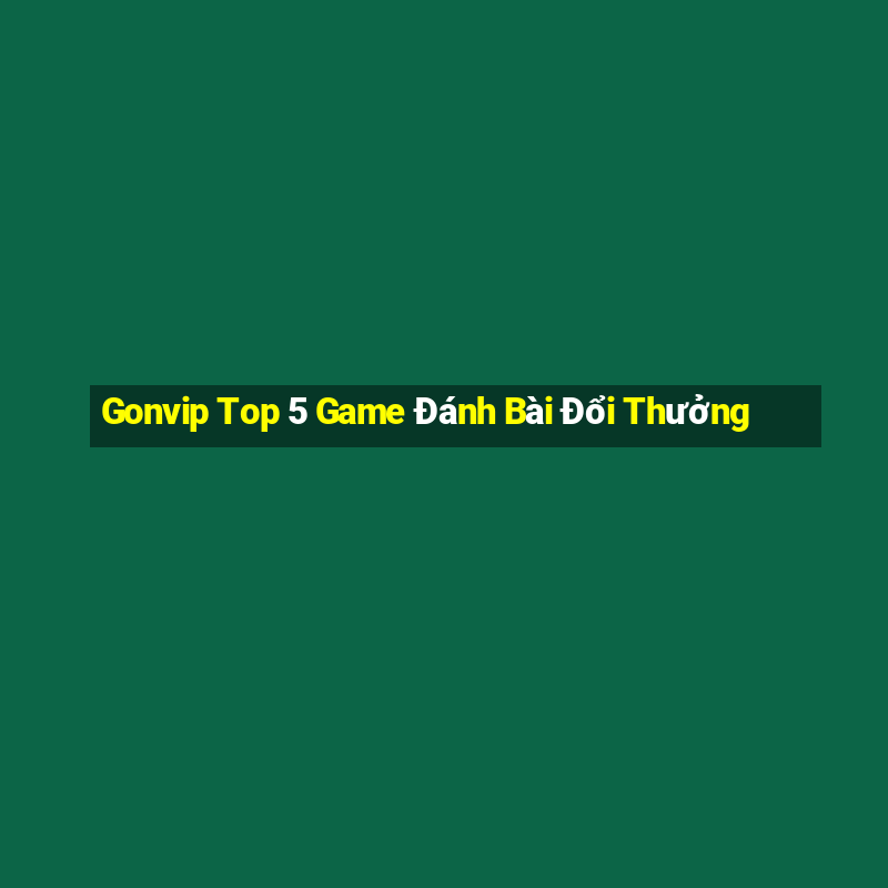 Gonvip Top 5 Game Đánh Bài Đổi Thưởng