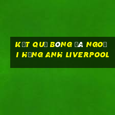 kết quả bóng đá ngoại hạng anh liverpool