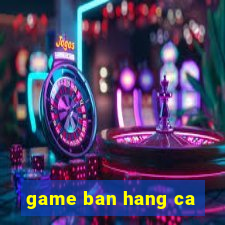 game ban hang ca