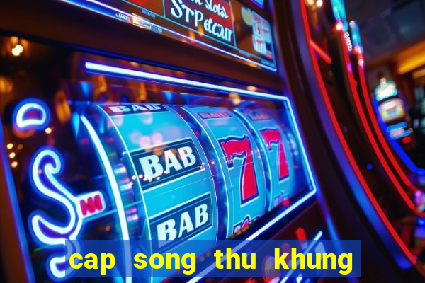 cap song thu khung 2 ngay