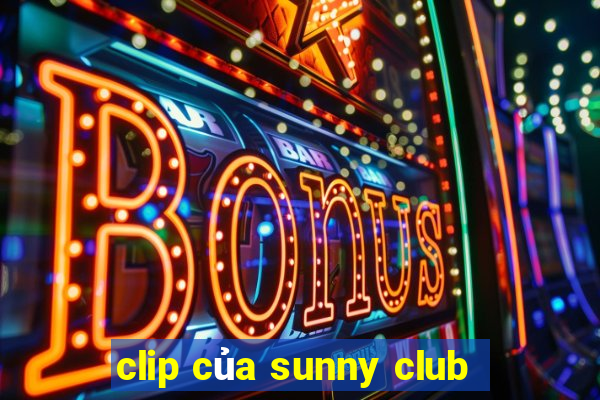 clip của sunny club