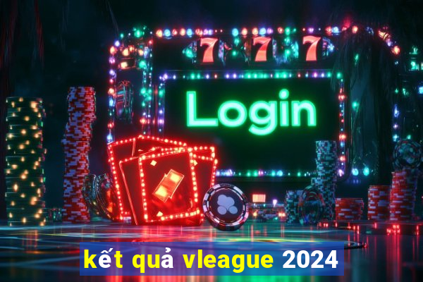 kết quả vleague 2024