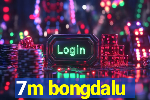 7m bongdalu