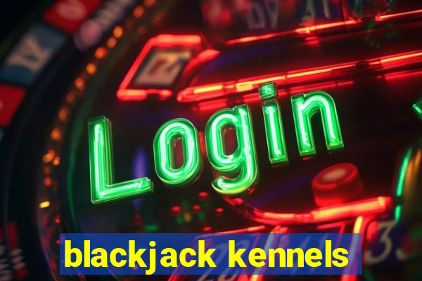 blackjack kennels