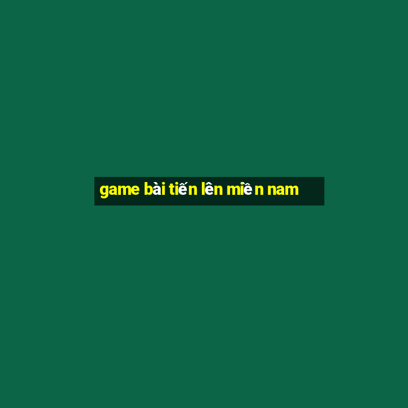 game bai tien len mien nam