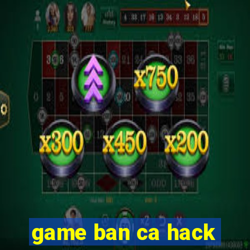 game ban ca hack