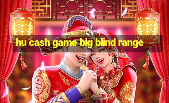 hu cash game big blind range