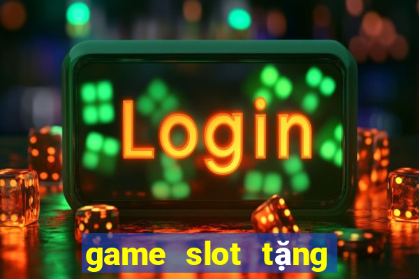 game slot tặng tiền khi đăng ký 2024