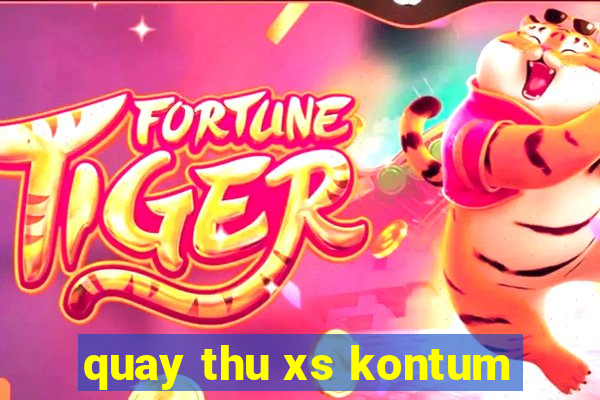 quay thu xs kontum