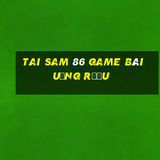 Tai Sam 86 Game Bài Uống Rượu