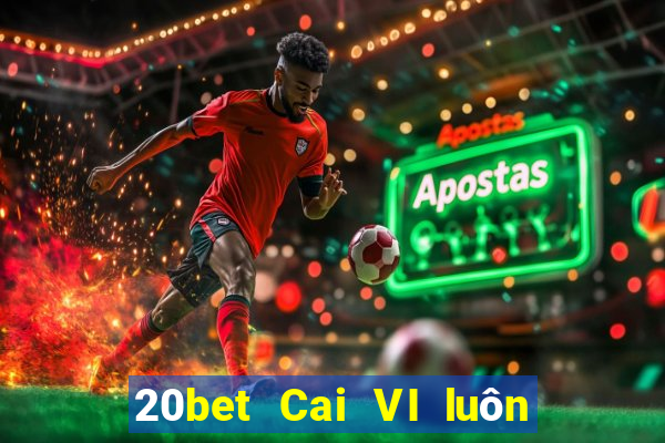 20bet Cai VI luôn được cập nhật