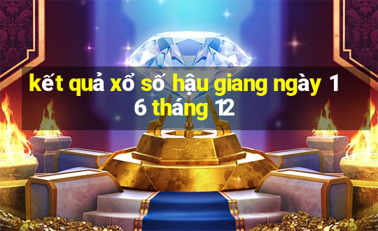 kết quả xổ số hậu giang ngày 16 tháng 12