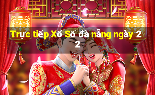 Trực tiếp Xổ Số đà nẵng ngày 22