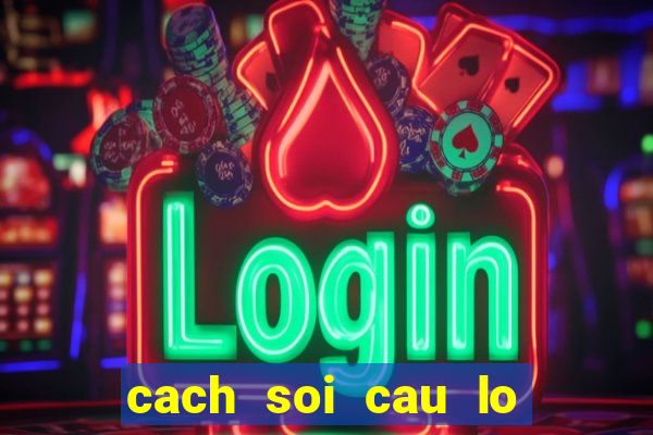 cach soi cau lo chinh xac