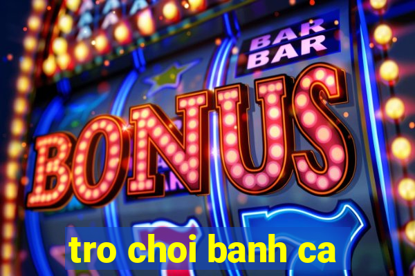 tro choi banh ca