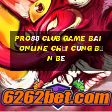 Pro88 Club Game Bài Online Chơi Cùng Bạn Bè