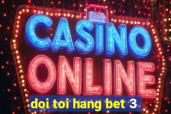 doi toi hang bet 3