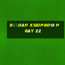 Dự đoán XSBINGO18 ngày 22