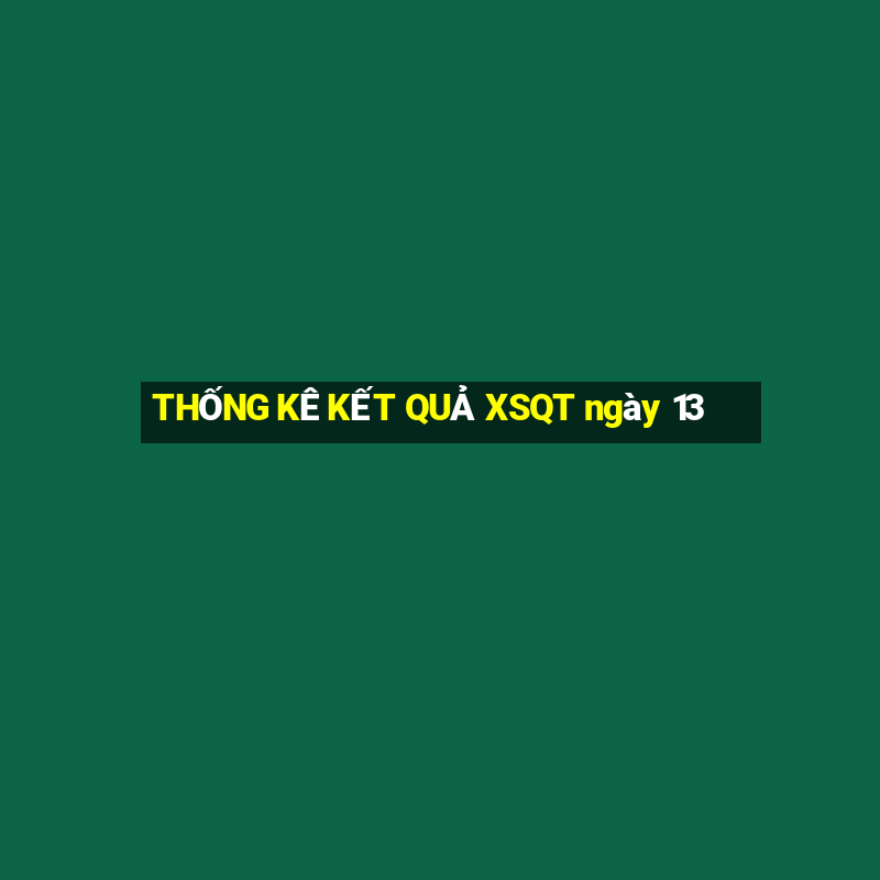 THỐNG KÊ KẾT QUẢ XSQT ngày 13