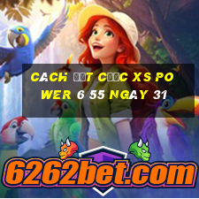 Cách đặt cược XS power 6 55 ngày 31