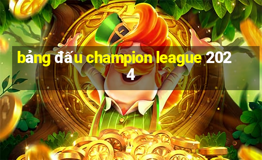 bảng đấu champion league 2024