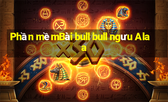 Phần mềmBài bull bull ngưu Alaa