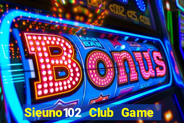 Sieuno102 Club Game Bài Uy Tín