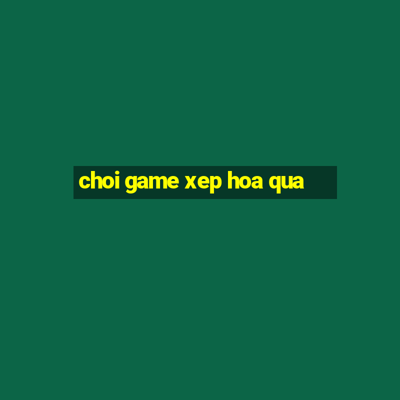 choi game xep hoa qua