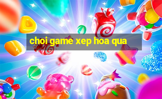 choi game xep hoa qua