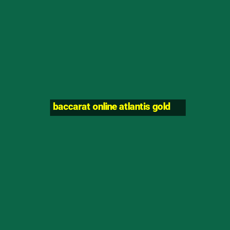 baccarat online atlantis gold