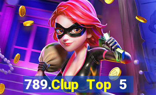 789.Clup Top 5 Game Bài Đổi Thưởng Uy Tín 2024