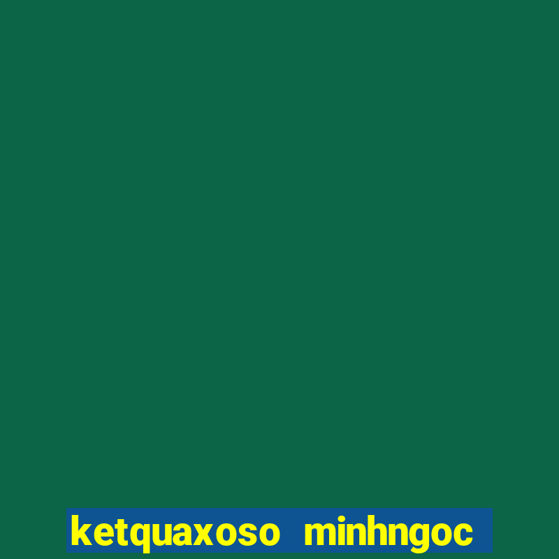 ketquaxoso minhngoc mien bac