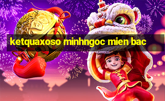 ketquaxoso minhngoc mien bac