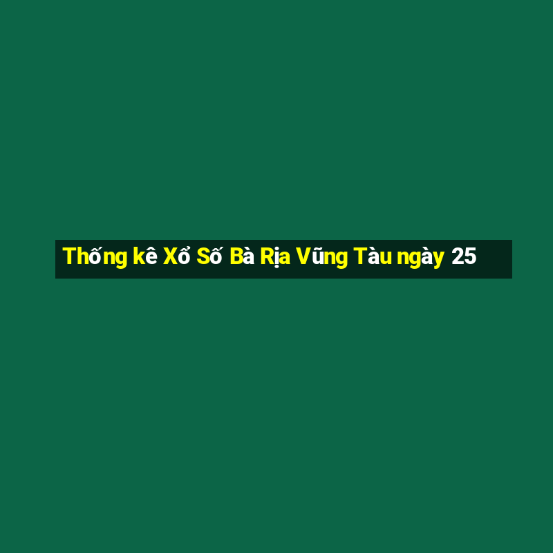 Thống kê Xổ Số Bà Rịa Vũng Tàu ngày 25