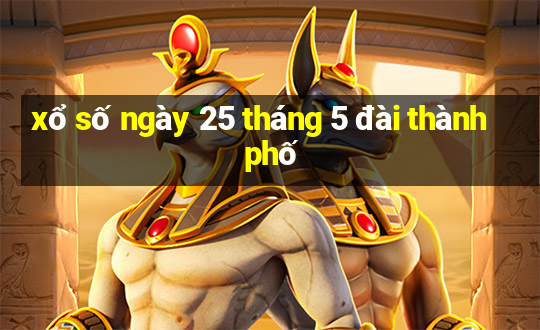 xổ số ngày 25 tháng 5 đài thành phố